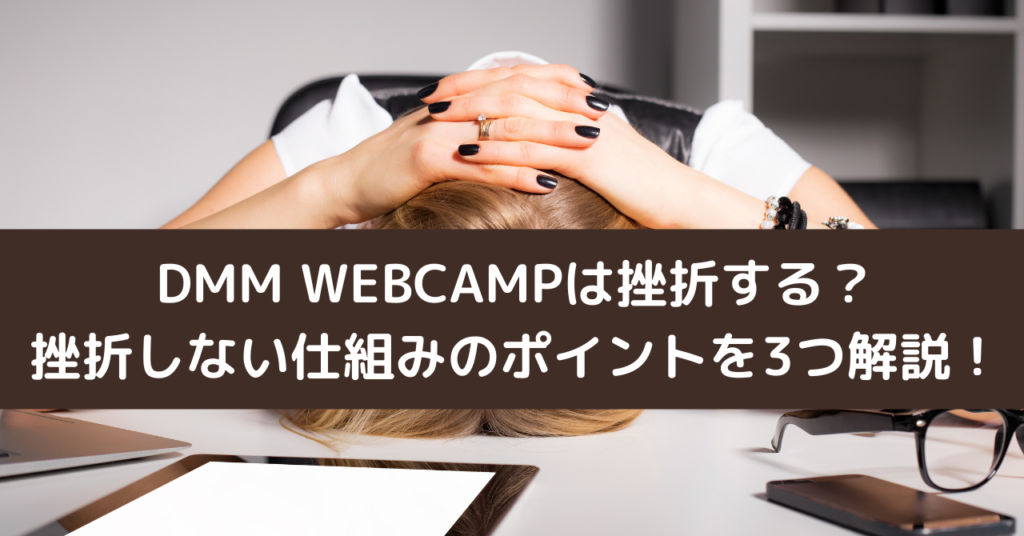 DMM WEBCAMPは挫折する？挫折しない仕組みのポイントを3つ解説！
