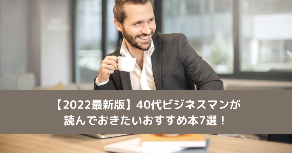 【2022最新版】40代ビジネスマンが読んでおきたいおすすめ本7選！