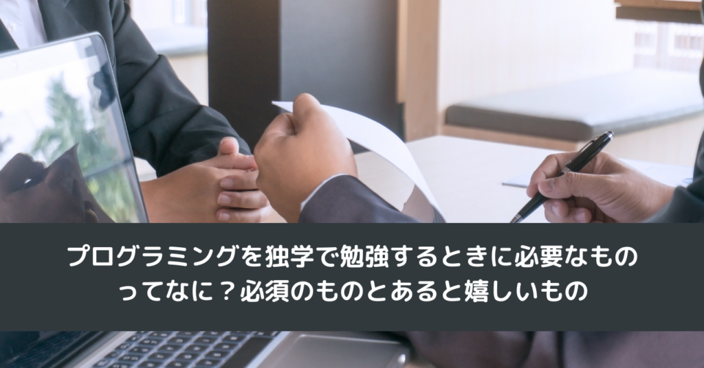 プログラミングを独学で勉強するときに必要なものってなに？必須のものとあると嬉しいもの